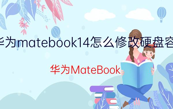 华为matebook14怎么修改硬盘容量 华为MateBook 14硬盘容量修改方法